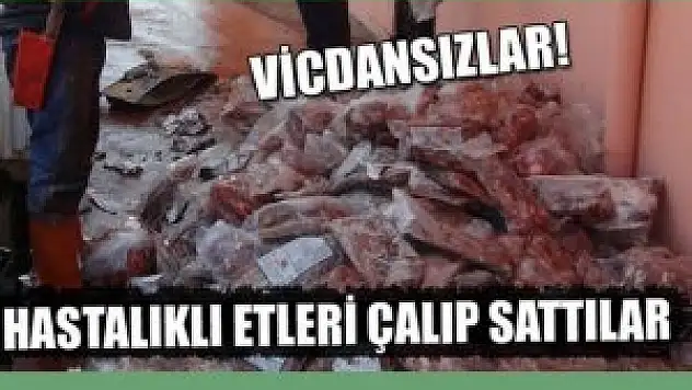 Hastalıklı etleri çalıp sattılar