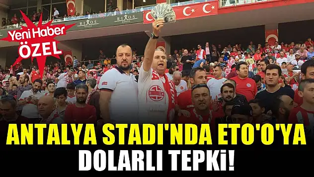 Antalya Stadı'nda Samuel Eto'o'ya dolarlı tepki!