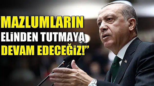 'Mazlumların elinden tutmaya devam edeceğiz'