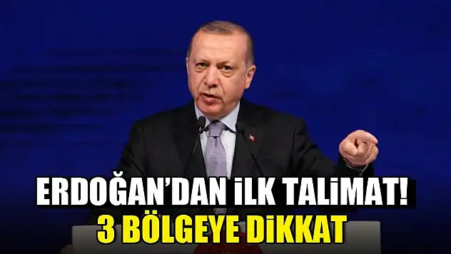 Erdoğan'dan ilk talimat! 3 bölgeye dikkat