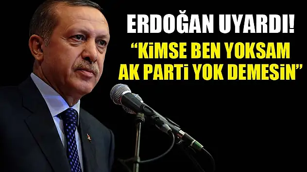 Cumhurbaşkanı Erdoğan: Kimse ben yoksam AK Parti yok demesin