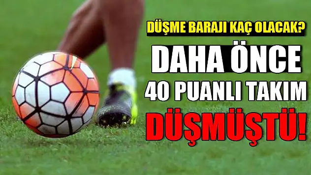 Düşme barajı kaç olacak? Daha önce 40 puanlı takım düşmüştü!