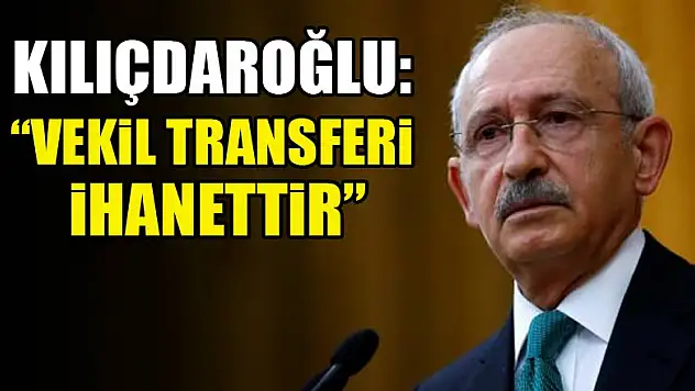 Kılıçdaroğlu: Vekil transferi ihanettir