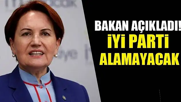 Bakan açıkladı! İyi Parti alamayacak