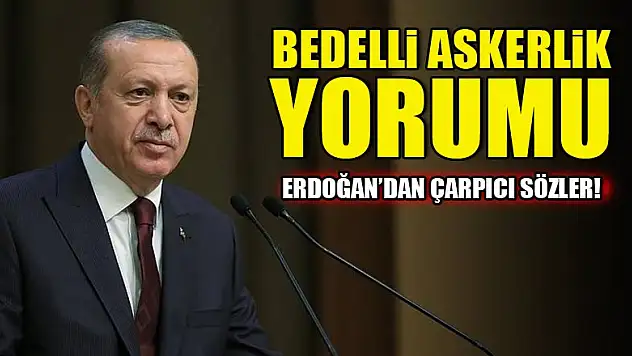 Cumhurbaşkanı Erdoğan'dan bedelli askerlik yorumu