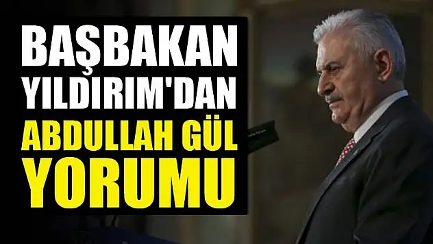 Başbakan Yıldırım'dan Abdullah Gül yorumu