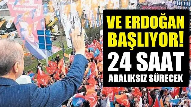 Ve Erdoğan başlıyor! 24 saat aralıksız sürecek