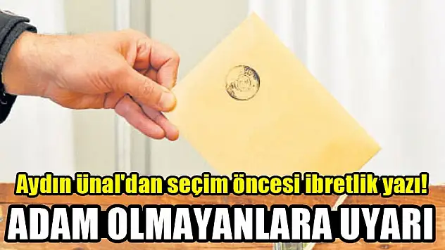 Aydın Ünal'dan seçim öncesi ibretlik yazı!