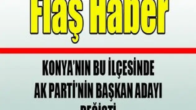 Konya'nın bu ilçesinde Ak Parti adayı değişti