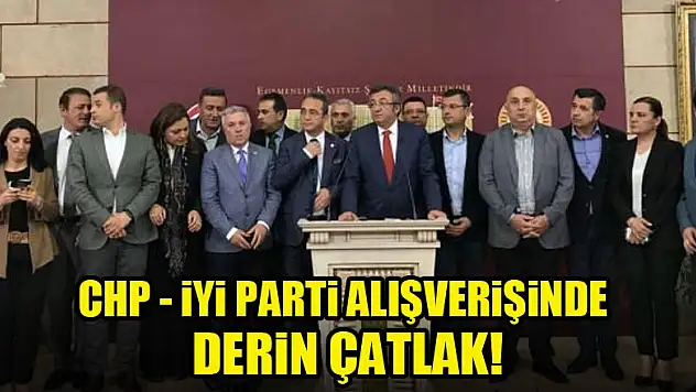 CHP-İYİ parti alışverişinde derin çatlak!