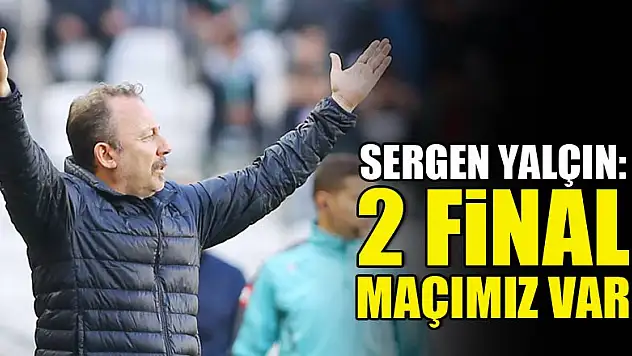 Sergen Yalçın: 2 final maçımız var