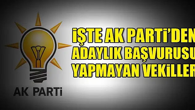 İşte AK Parti'den adaylık başvurusu yapmayan vekiller