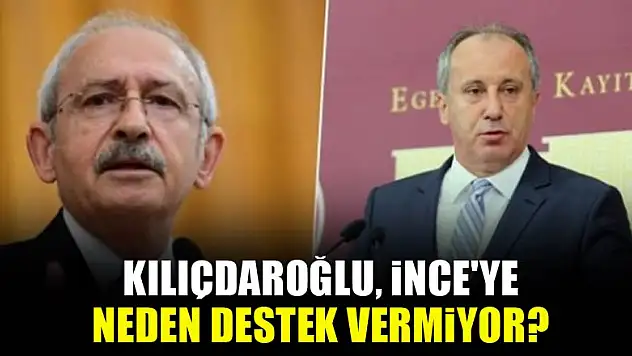 Kılıçdaroğlu, İnce'ye neden destek vermiyor?