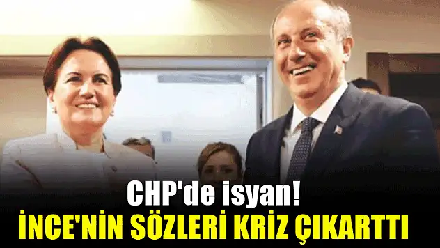 CHP'de isyan! İnce'nin sözleri kriz çıkarttı