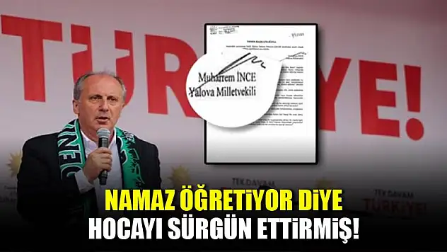 CHP'li İnce 'namaz öğreten hocayı' sürgün ettirmiş