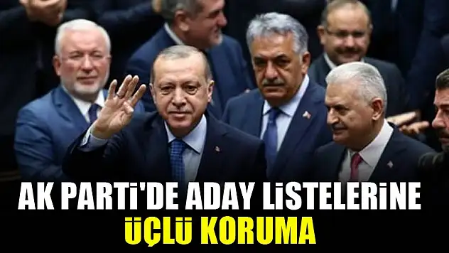 AK Parti'de aday listelerine üçlü koruma