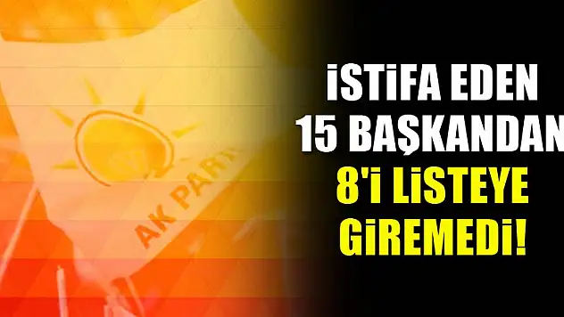 İstifa eden 15 başkandan 8'i listeye giremedi!