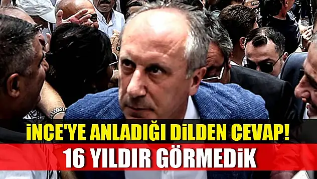 İnce'ye anladığı dilden cevap! 16 yıldır görmedik