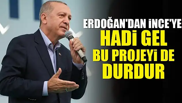 Erdoğan'dan İnce'ye: Hadi gel bu projeyi de durdur