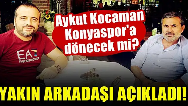 Aykut Kocaman, Konyaspor'a dönecek mi? Yakın arkadaşından açıklama!