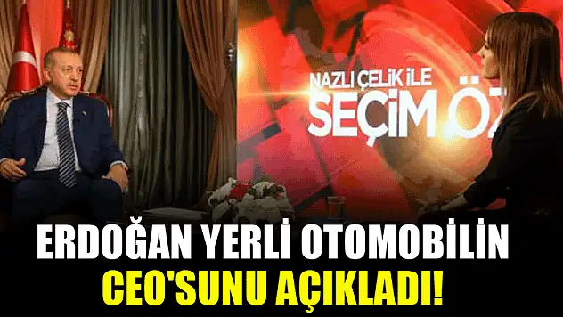 Erdoğan yerli otomobilin CEO'sunu açıkladı!