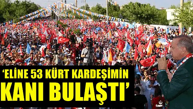 Erdoğan: Eline 53 Kürt kardeşimin kanı bulaştı