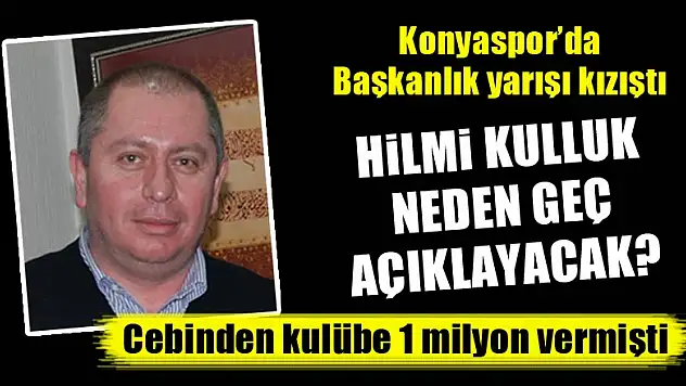Konyaspor'da başkanlık yarışı kızıştı! Hilmi Kulluk neden geç açıklayacak?