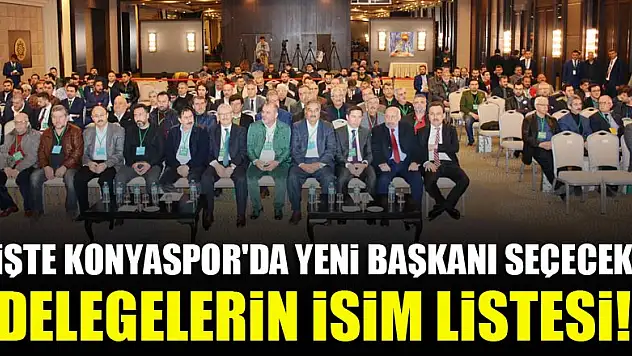 İşte Konyaspor'un yeni başkanını seçecek delegelerin tam listesi!
