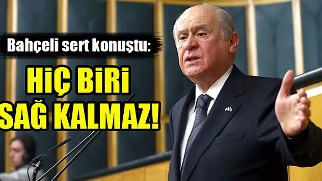 Devlet Bahçeli sert konuştu: Hiç biri sağ kalmaz!