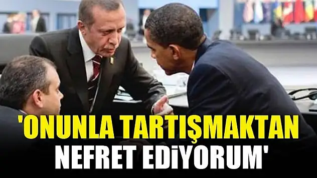 'Erdoğan ile tartışmaktan nefret ediyorum'