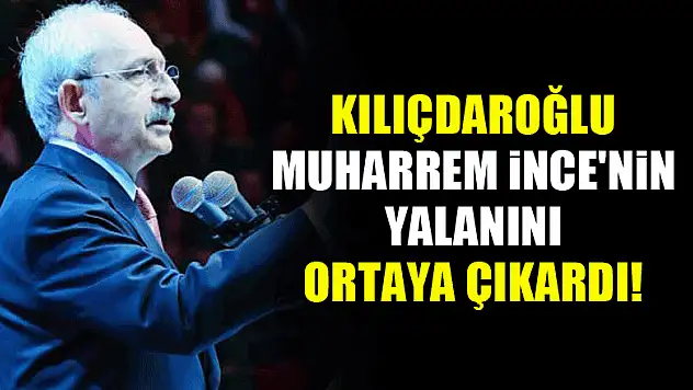 Kılıçdaroğlu İnce'nin yalanını ortaya çıkardı