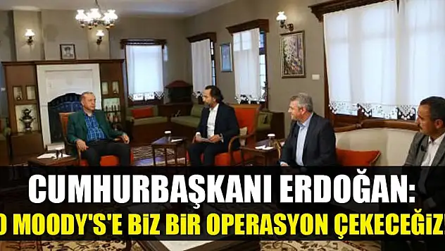 Erdoğan: O Moody's'e biz bir operasyon çekeceğiz!
