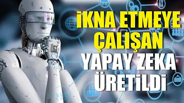 İkna etmeye çalışan yapay zeka üretildi