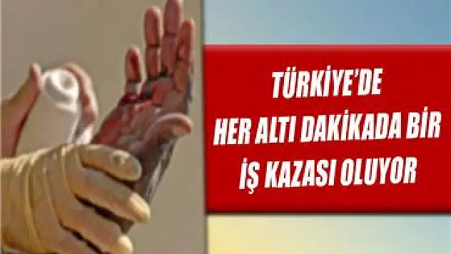 Türkiye'de, her altı dakikada bir iş kazası oluyor