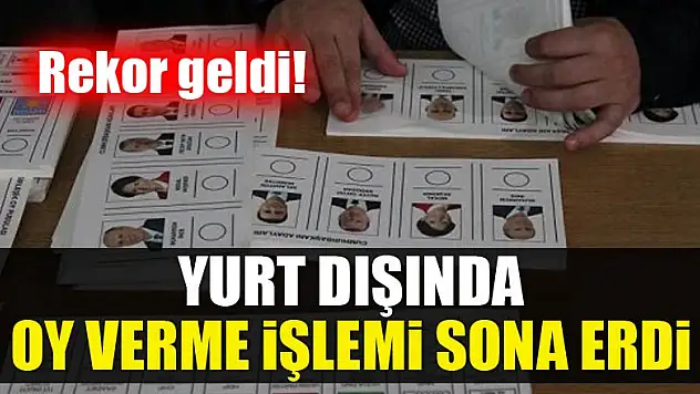 Yurt dışında oy verme işlemi sona erdi