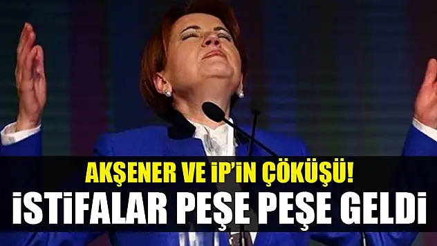 Akşener ve İP'in çöküşü! İstifalar peşe peşe geldi