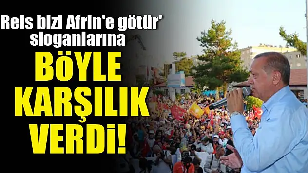 'Reis bizi Afrin'e götür'  sloganlarına böyle karşılık verdi!