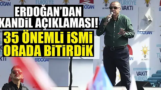 Cumhurbaşkanı Erdoğan: Kandil'de 35 önemli ismi bitirdik