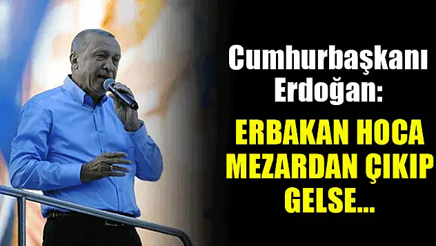 Erdoğan: Erbakan hoca mezardan çıkıp gelse...