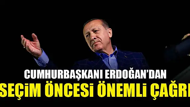 Cumhurbaşkanı Erdoğan'dan seçim öncesi önemli çağrı