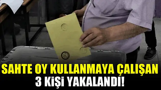 Sahte oy kullanmaya çalışan 3 kişi yakalandı!