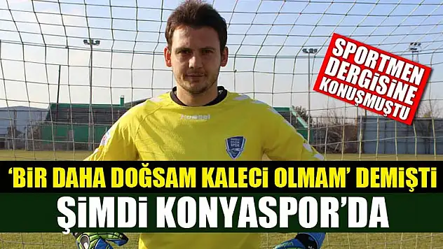 'Bir daha doğsam kaleci olmam' demişti! Şimdi Konyaspor'da