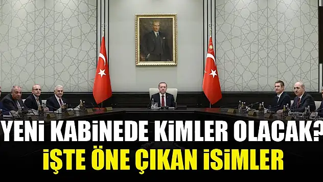 Yeni kabinede kimler olacak? İşte öne çıkan isimler