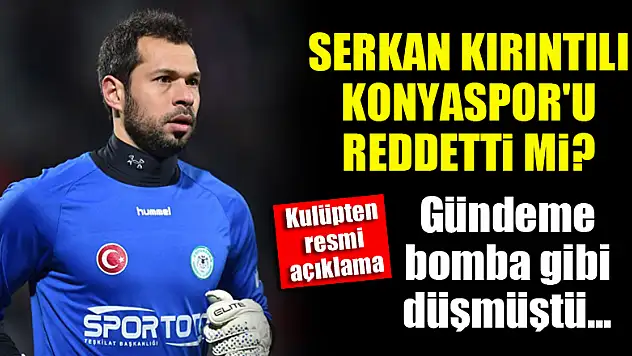 Serkan Kırıntılı Konyaspor'u reddetti mi? Kulüpten resmi açıklama!