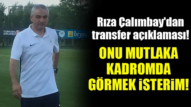 Rıza Çalımbay'dan transfer açıklaması! Onu mutlaka kadromda görmek isterim!