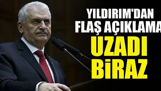 Yıldırım'dan flaş açıklama: 'Uzadı biraz'