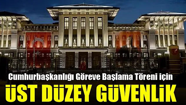 Cumhurbaşkanlığı Göreve Başlama Töreni için üst düzey güvenlik