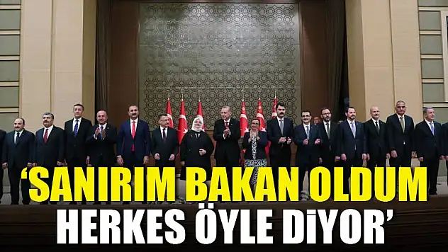 'Sanırım Bakan oldum, herkes öyle diyor'