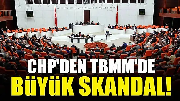 CHP'den TBMM'de büyük skandal!