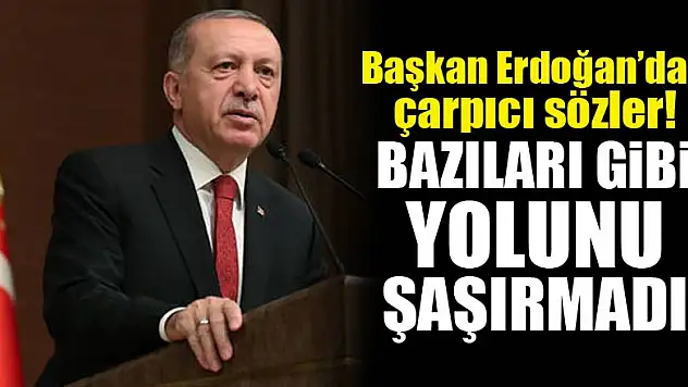 Başkan Erdoğan'dan çarpıcı sözler! Bazıları gibi yolunu şaşırmadı
